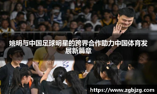 姚明与中国足球明星的跨界合作助力中国体育发展新篇章