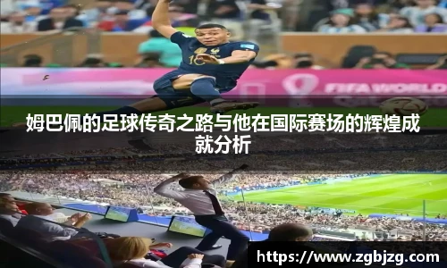 姆巴佩的足球传奇之路与他在国际赛场的辉煌成就分析